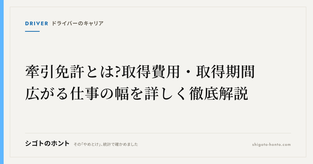 牽引免許とは?取得費用・取得期間・広がる仕事の幅を詳しく徹底解説